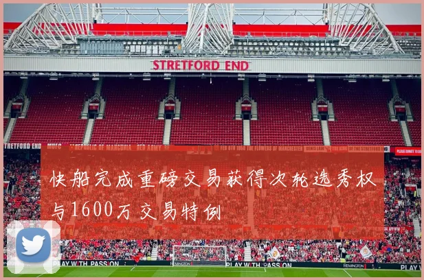 快船完成重磅交易获得次轮选秀权与1600万交易特例