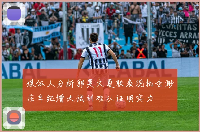 媒体人分析郭昊文夏联表现机会渺茫年纪增大试训难以证明实力