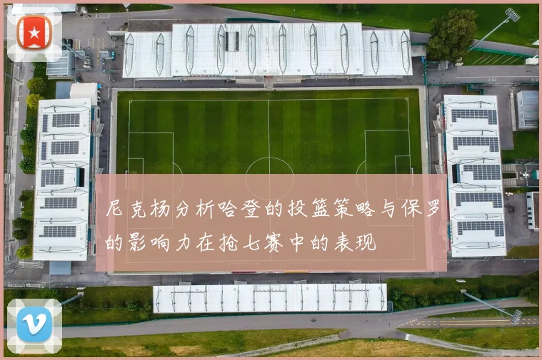 尼克杨分析哈登的投篮策略与保罗的影响力在抢七赛中的表现