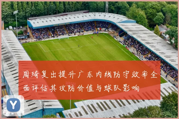 周琦复出提升广东内线防守效率全面评估其攻防价值与球队影响