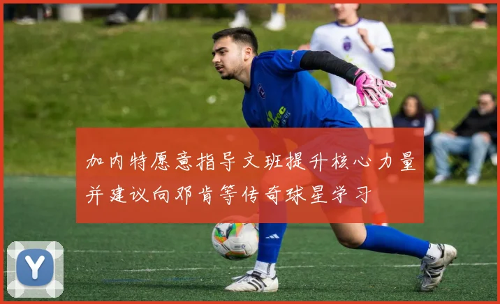 加内特愿意指导文班提升核心力量并建议向邓肯等传奇球星学习