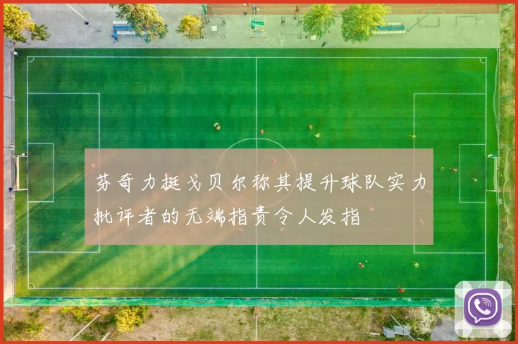 芬奇力挺戈贝尔称其提升球队实力批评者的无端指责令人发指