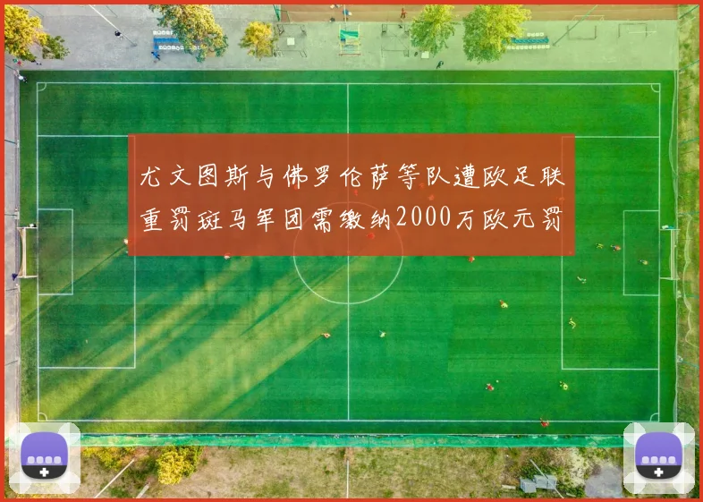 尤文图斯与佛罗伦萨等队遭欧足联重罚斑马军团需缴纳2000万欧元罚款