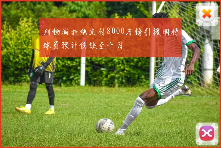 利物浦拒绝支付8000万镑引援明特球员预计伤缺至十月
