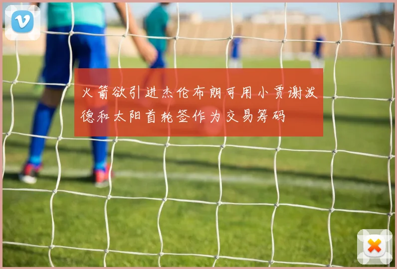 火箭欲引进杰伦布朗可用小贾谢泼德和太阳首轮签作为交易筹码