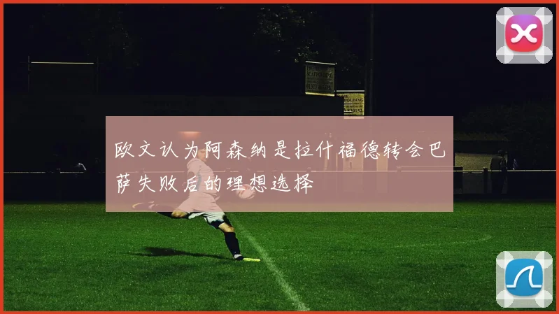 欧文认为阿森纳是拉什福德转会巴萨失败后的理想选择